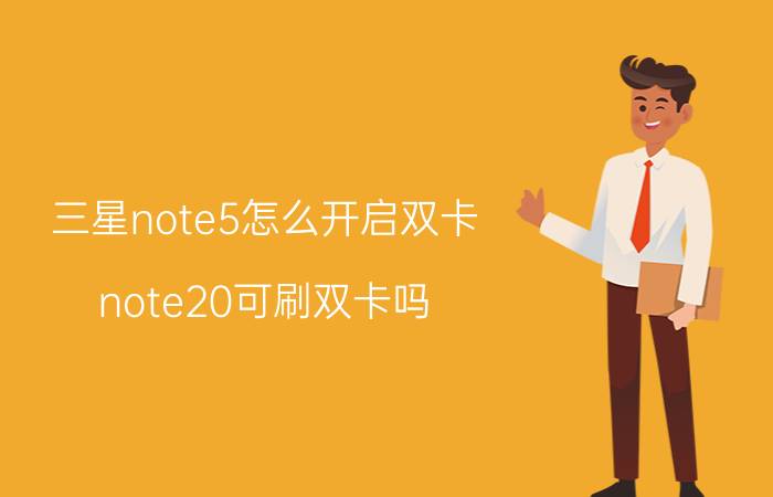 三星note5怎么开启双卡 note20可刷双卡吗？